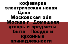 кофеварка электрическая новая › Цена ­ 1 499 - Московская обл., Москва г. Домашняя утварь и предметы быта » Посуда и кухонные принадлежности   